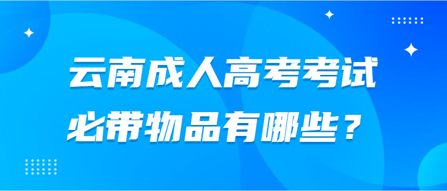 云南成人高考考試必帶物品有哪些？