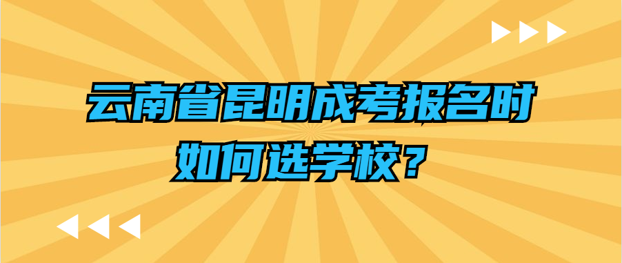 云南省昆明成考報名時如何選學校？