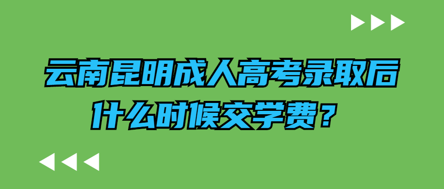 云南昆明成人高考錄取后什么時候交學(xué)費？