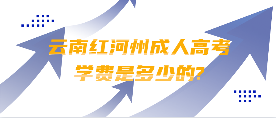 云南紅河州成人高考學(xué)費(fèi)是多少的?