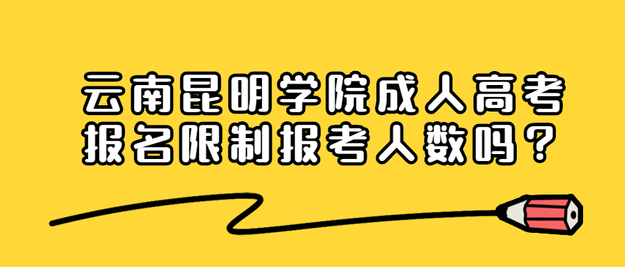 云南昆明學(xué)院成人高考報(bào)名限制報(bào)考人數(shù)嗎？