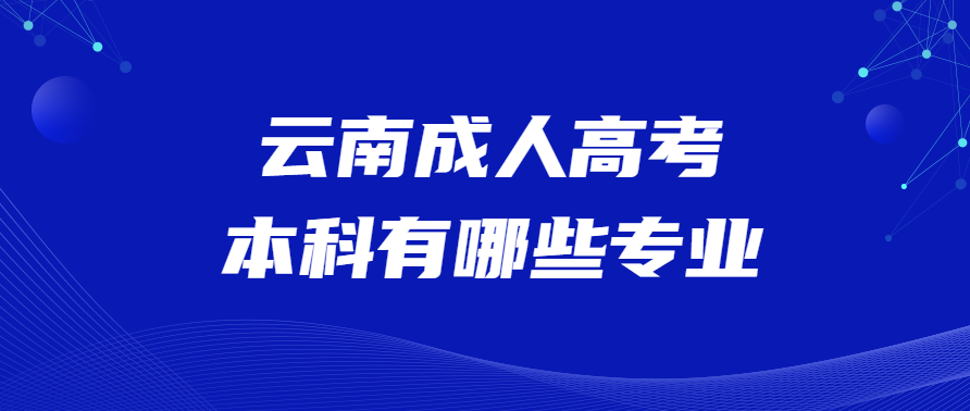 云南成人高考本科有哪些專(zhuān)業(yè)