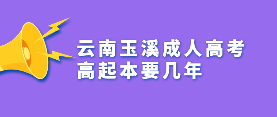 云南玉溪成人高考高起本要幾年