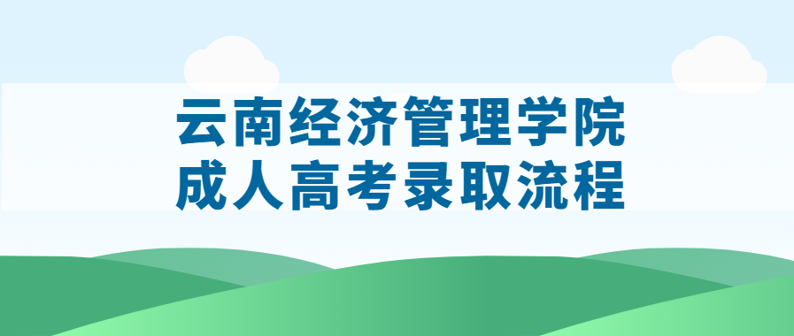 云南經濟管理學院成人高考錄取流程