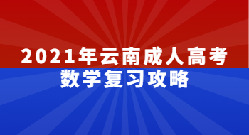 2021年云南成人高考數學復習攻略