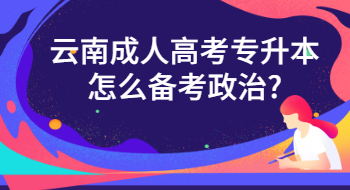 云南成人高考專升本怎么備考政治?