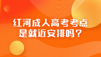 紅河成人高考考點是就近安排嗎?