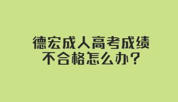 德宏成人高考成績(jī)不合格怎么辦?