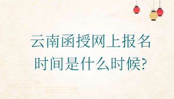 云南函授網(wǎng)上報名時間