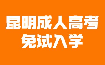 2024年昆明成人高考免試入學(xué)條件有哪些？