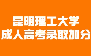 昆明理工大學成人高考錄取可以加分嗎？