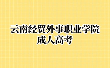 2024年云南經(jīng)貿(mào)外事職業(yè)學(xué)院成考畢業(yè)含金量高嗎？